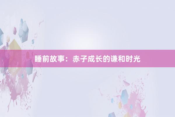 睡前故事:赤子成长的谦和时光